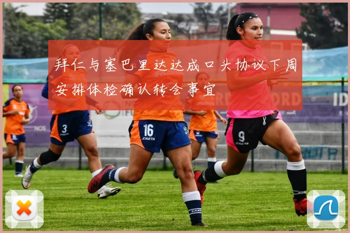 拜仁与塞巴里达达成口头协议下周安排体检确认转会事宜