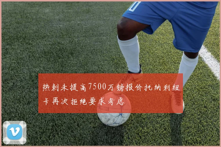 热刺未提高7500万镑报价托纳利纽卡再次拒绝要求考虑