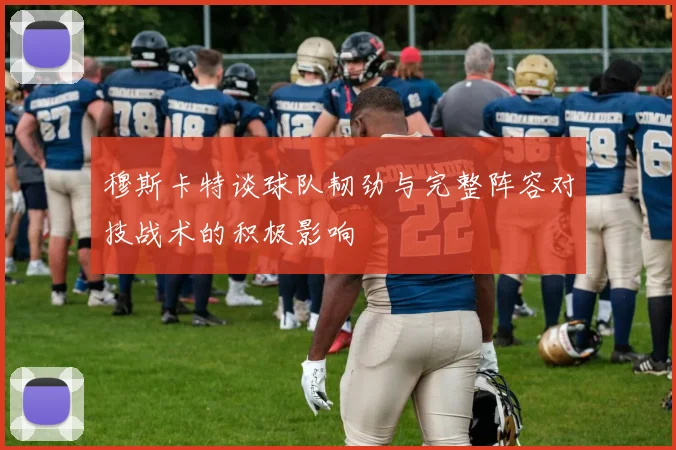 穆斯卡特谈球队韧劲与完整阵容对技战术的积极影响