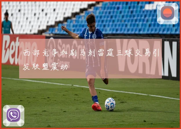 西部竞争加剧马刺雷霆三球交易引发联盟震动